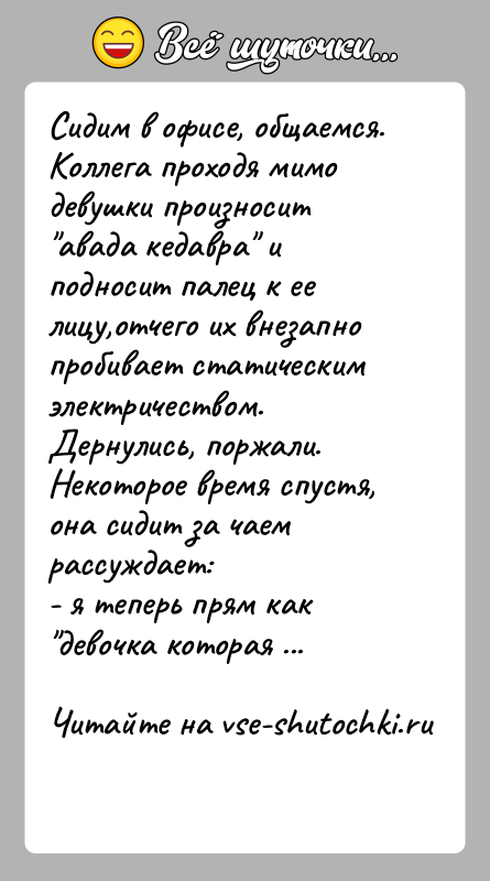 История: Сидим в офисе, общаемся. Коллега проходя мимо девушки произносит авада кедавра и подносит палец к ее лицу,отчего их внезапно пробивает
