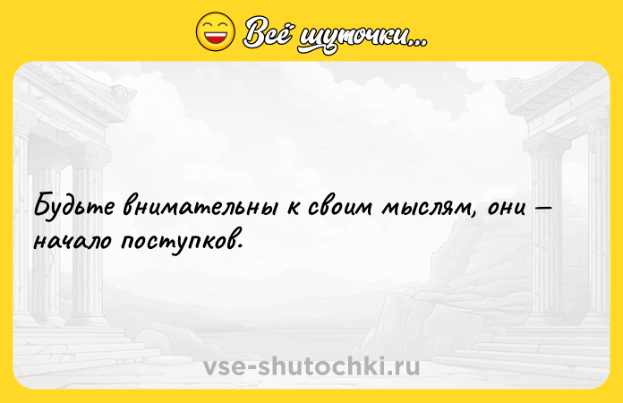 Цитата: Будьте внимательны к своим мыслям, они начало поступков.