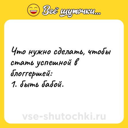 Шутка: Что нужно сделать, чтобы стать успешной в блоггершей:<br>1. быть бабой.