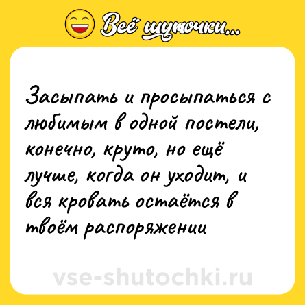 Шутка: Засыпать и просыпаться с любимым в одной постели, конечно, круто, но ещё лучше, когда он уходит, и вся кровать остаётся в твоём распоряжении