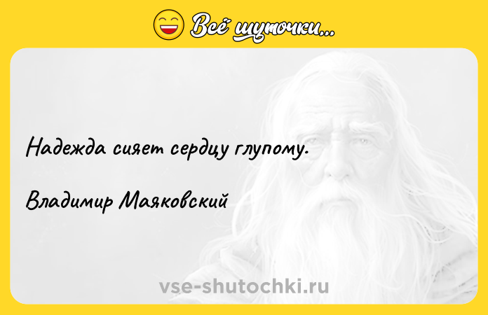 Цитата: Надежда сияет сердцу глупому.Владимир Маяковский