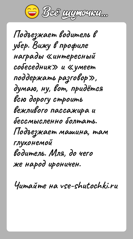 История: Подъезжает водитель в убер. Вижу в профиле награды интересный собеседник и умеет поддержать разговор , думаю, ну, вот, придётся всю дорогу