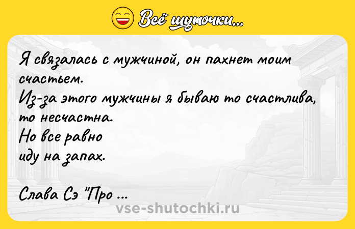 Цитата: Я связалась с мужчиной, он пахнет моим счастьем.Из-за этого мужчины я бываю то счастлива, то несчастна.Но все равноиду на запах.Слава Сэ Про любовь в интернете