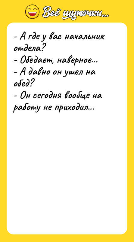 - А где у вас начальник отдела? - Обедает,
