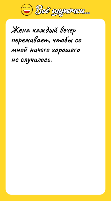 Жена каждый вечер переживает, чтобы со мной ничего хорошего не