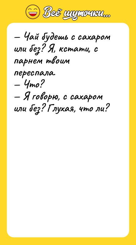 — Чай будешь с сахаром или без? Я, кстати, с