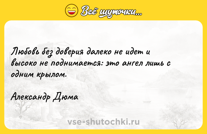 Цитата: Любовь без доверия далеко не идет и высоко не поднимается: это ангел лишь с одним крылом.Александр Дюма
