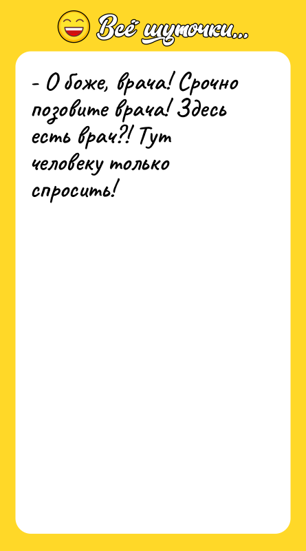 - О боже, врача! Срочно позовите врача! Здесь есть врач?!