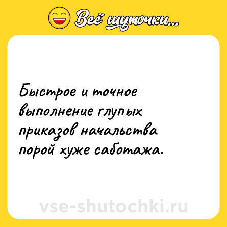 Шутка: Быстрое и точное выполнение глупых приказов начальства порой хуже саботажа.