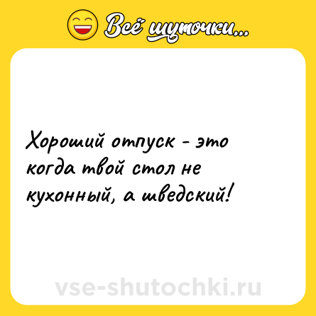 Шутка: Хороший отпуск - это когда твой стол не кухонный, а шведский!