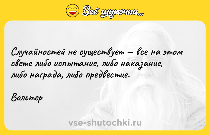 Цитата: Случайностей не существует все на этом свете либо испытание, либо наказание, либо награда, либо предвестие.Вольтер