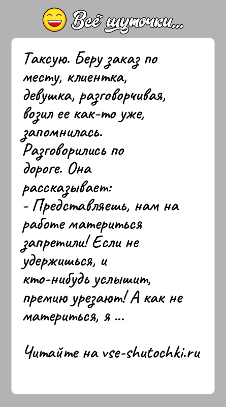 История: Таксую. Беру заказ по месту, клиентка, девушка, разговорчивая, возил ее как-то уже, запомнилась. Разговорились по дороге. Она рассказывает:- Представляешь, нам