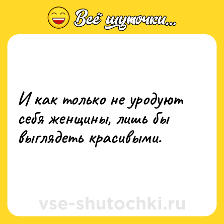 Шутка: И как только не уродуют себя женщины, лишь бы выглядеть красивыми.