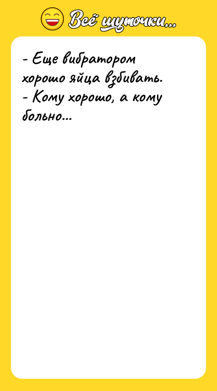 - Еще вибратором хорошо яйца взбивать. - Кому хорошо, а