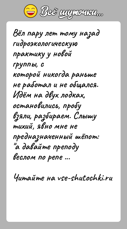 История: Вёл пару лет тому назад гидроэкологическую практику у новой группы, скоторой никогда раньше не работал и не общался. Идём на