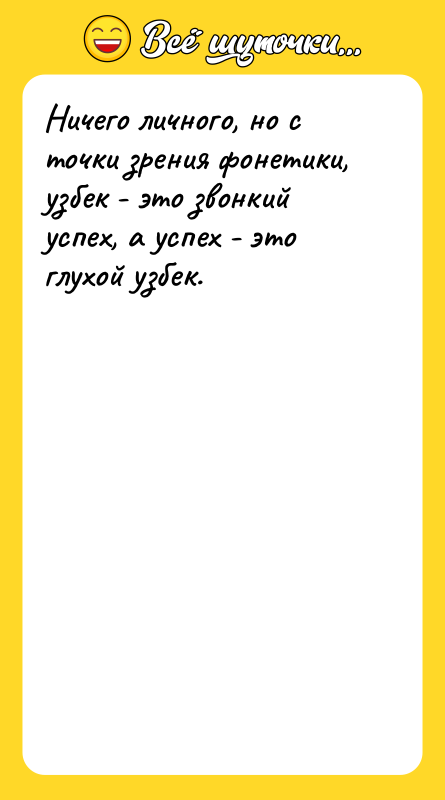 Шутка: Ничего личного, но с точки зрения фонетики, узбек - это звонкий успех, а успех - это глухой узбек.