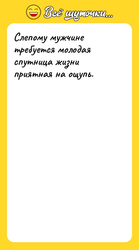 Слепому мужчине требуется молодая спутница жизни приятная на ощупь.