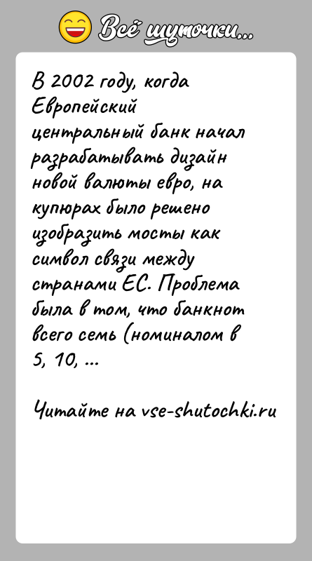 История: В 2002 году, когда Европейский центральный банк начал разрабатывать дизайн новой валюты евро, на купюрах было решено изобразить мосты как