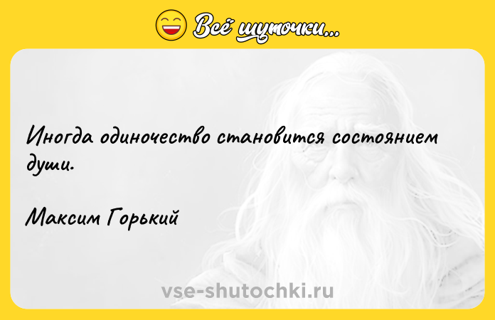 Цитата: Иногда одиночество становится состоянием души.Максим Горький