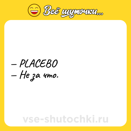 Шутка: — PLACEBO<br>— Не за что.