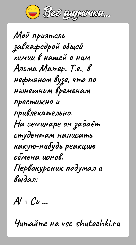 История: Мой приятель - завкафедрой общей химии в нашей с ним Альма Матер. Т.е., в нефтяном вузе, что по нынешним временам