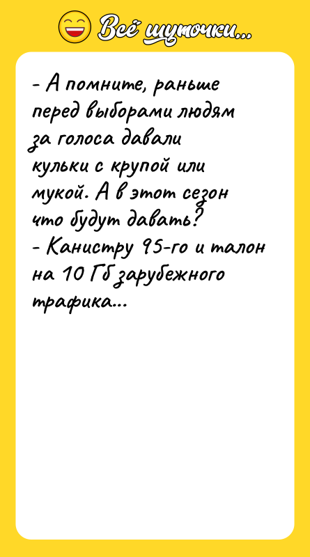 Шутка: - А помните, раньше перед выборами людям за голоса давали кульки с крупой или мукой. А в этот сезон что будут давать?- Канистру 95-го и талон на 10 Гб зарубежного трафика...