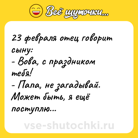 Шутка: 23 февраля отец говорит сыну:<br>- Вова, с праздником тебя!<br>- Папа, не загадывай. Может быть, я ещё поступлю...