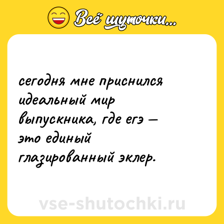 Шутка: сегодня мне приснился идеальный мир выпускника, где егэ — это единый глазированный эклер.