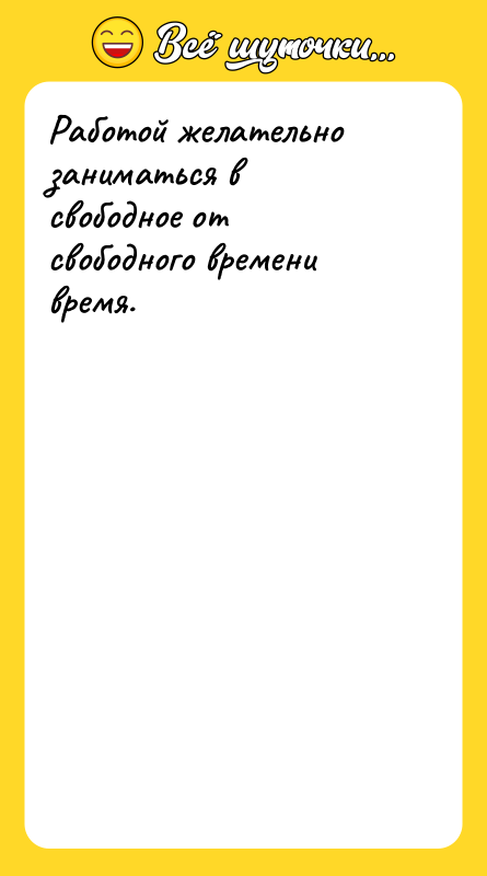 Работой желательно заниматься в свободное от свободного времени время.