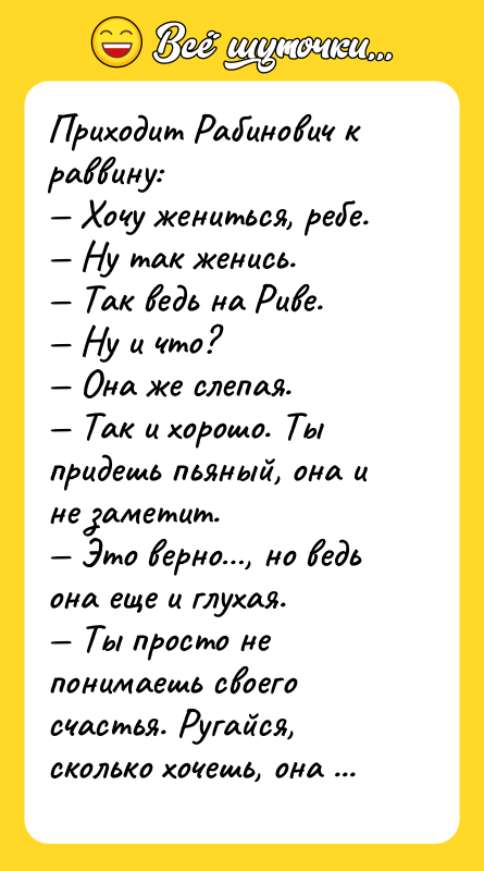 Приходит Рабинович к раввину: — Хочу жениться, ребе. — Ну