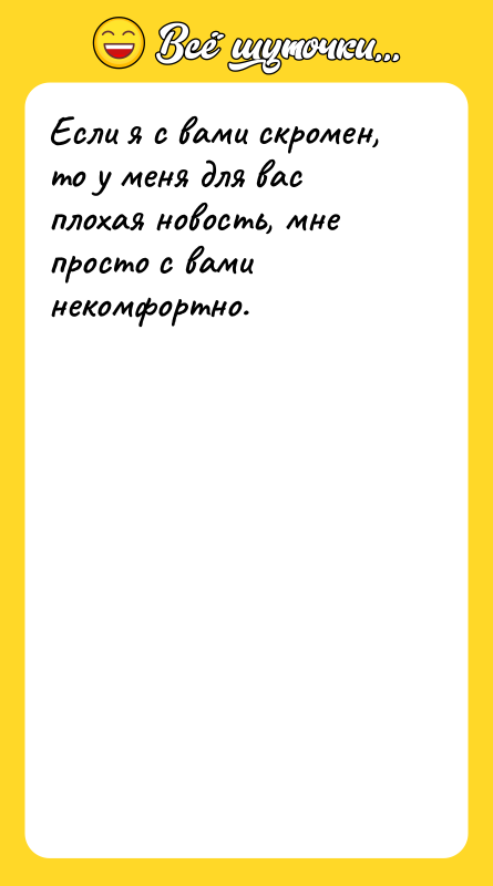 Если я с вами скромен, то у меня для вас
