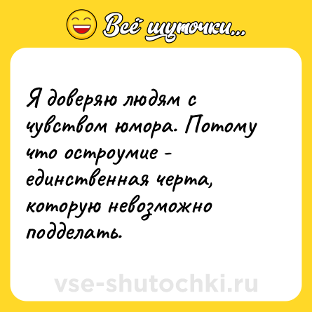 Шутка: Я доверяю людям с чувством юмора. Потому что остроумие - единственная черта, которую невозможно подделать.