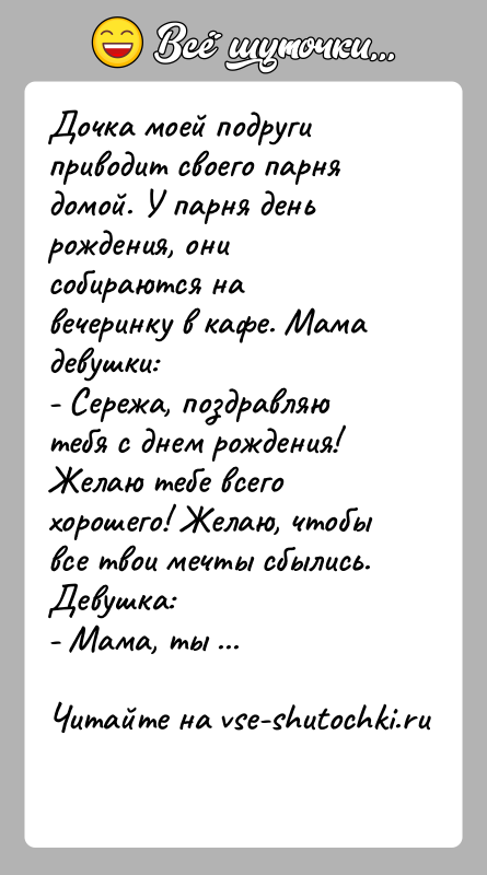 История: Дочка моей подруги приводит своего парня домой. У парня день рождения, они собираются на вечеринку в кафе. Мама девушки:- Сережа,