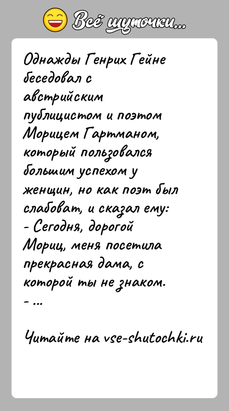 История: Однажды Генрих Гейне беседовал с австрийским публицистом и поэтом Морицем Гартманом, который пользовался большим успехом у женщин, но как поэт