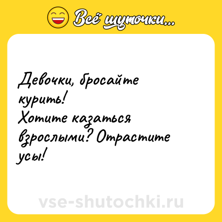 Шутка: Девочки, бросайте курить! Хотите казаться взрослыми? Отрастите усы!
