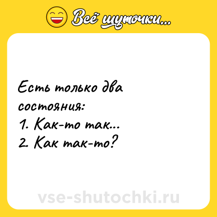 Шутка: Есть только два состояния:<br>1. Как-то так...<br>2. Как так-то?