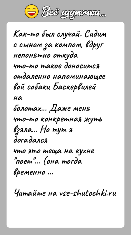 История: Как-то был случай. Сидим с сыном за компом, вдруг непонятно откудачто-то такое доносится отдаленно напоминающее вой собаки Баскервилей наболотах... Даже