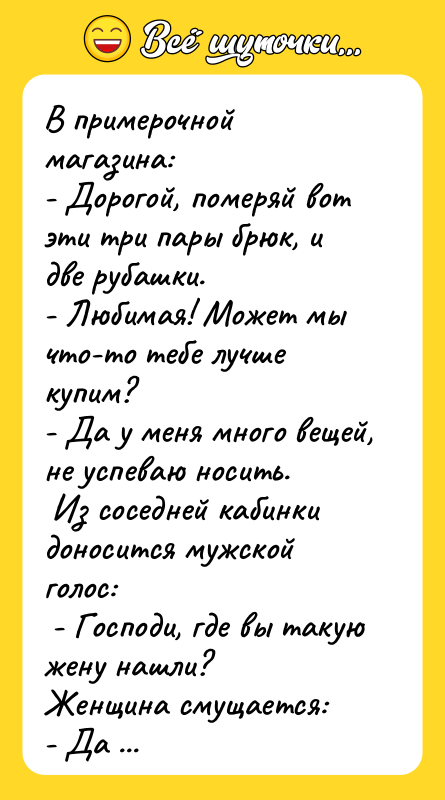 В примерочной магазина: - Дорогой, померяй вот эти три