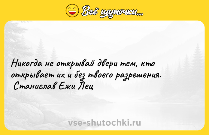 Цитата: Никогда не открывай двери тем, кто открывает их и без твоего разрешения. Станислав Ежи Лец