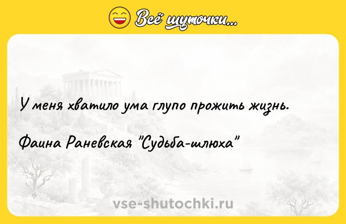Цитата: У меня хватило ума глупо прожить жизнь.Фаина Раневская Судьба-шлюха