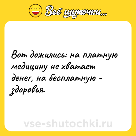 Шутка: Вот дожились: на платную медицину не хватает денег, на бесплатную - здоровья.