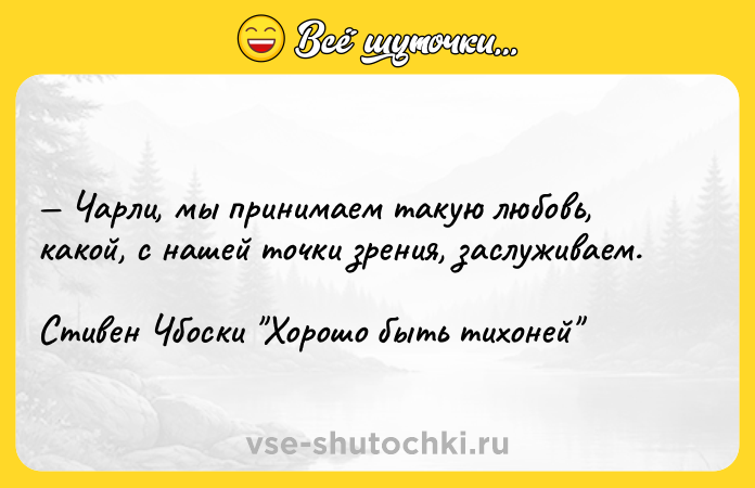 Цитата: Чарли, мы принимаем такую любовь, какой, с нашей точки зрения, заслуживаем.Стивен Чбоски Хорошо быть тихоней