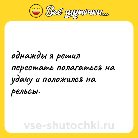 Шутка: однажды я решил перестать полагаться на удачу и положился на рельсы.