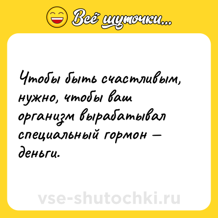 Шутка: Чтобы быть счастливым, нужно, чтобы ваш организм вырабатывал специальный гормон — деньги.