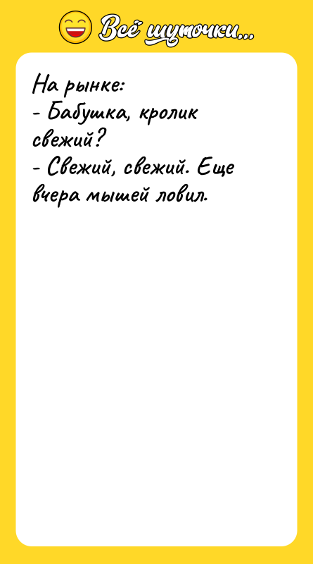 На рынке: - Бабушка, кролик свежий? - Свежий, свежий. Еще