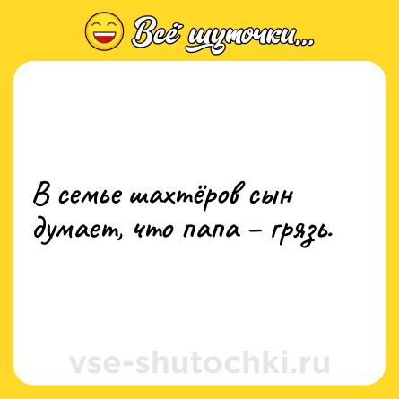 Шутка: В семье шахтёров сын думает, что папа – грязь.