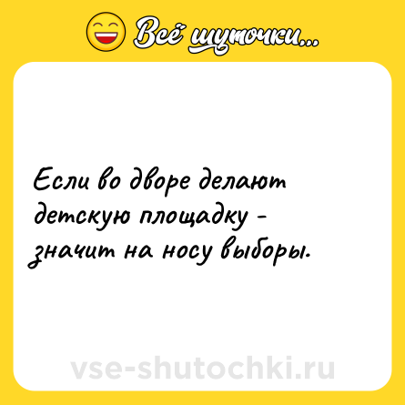 Шутка: Если во дворе делают детскую площадку - значит на носу выборы.
