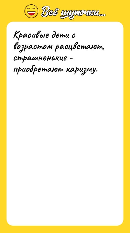 Красивые дети с возрастом расцветают, страшненькие - приобретают харизму.