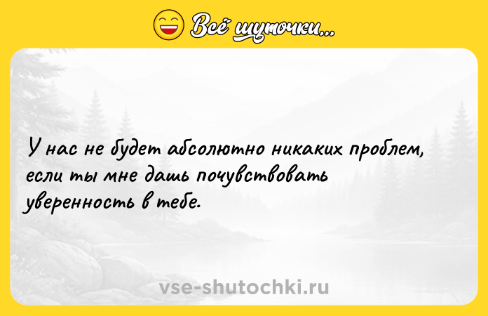 Цитата: У нас не будет абсолютно никаких проблем, если ты мне дашь почувствовать уверенность в тебе.