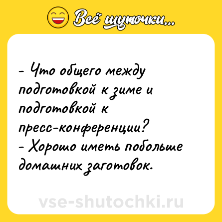 Шутка: - Что общего между подготовкой к зиме и подготовкой к пресс-конференции?<br>- Хорошо иметь побольше домашних заготовок.